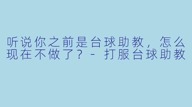 听说你之前是台球助教，怎么现在不做了？
