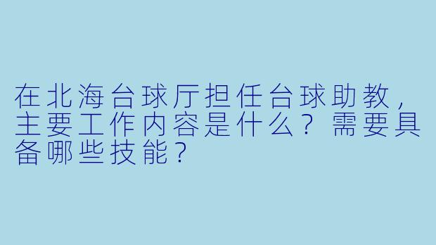 在北海台球厅担任台球助教，主要工作内容是什么？需要具备哪些技能？