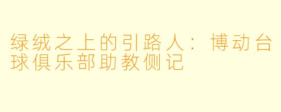 绿绒之上的引路人：博动台球俱乐部助教侧记