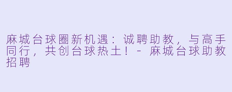 麻城台球圈新机遇：诚聘助教，与高手同行，共创台球热土！