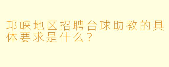 邛崃地区招聘台球助教的具体要求是什么？