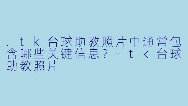 .tk台球助教照片中通常包含哪些关键信息？-tk台球助教照片