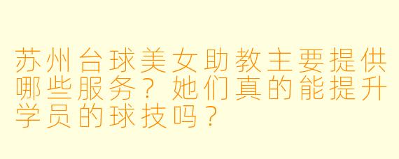 苏州台球美女助教主要提供哪些服务？她们真的能提升学员的球技吗？