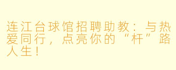连江台球馆招聘助教：与热爱同行，点亮你的“杆”路人生！