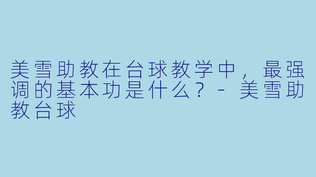 美雪助教在台球教学中，最强调的基本功是什么？-美雪助教台球