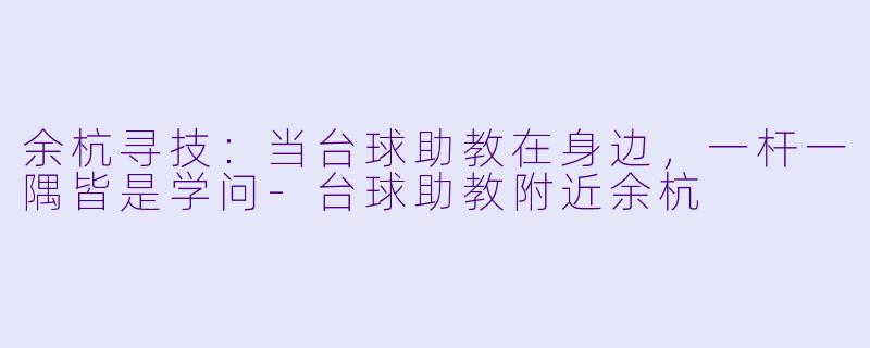 余杭寻技：当台球助教在身边，一杆一隅皆是学问-台球助教附近余杭