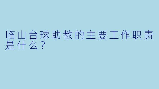 临山台球助教的主要工作职责是什么？