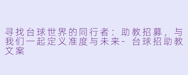 寻找台球世界的同行者：助教招募，与我们一起定义准度与未来-台球招助教文案