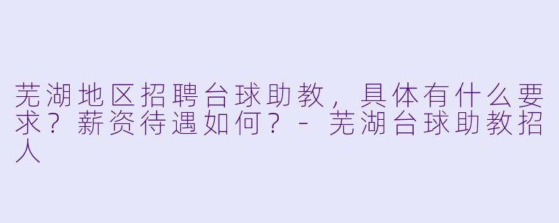 芜湖地区招聘台球助教，具体有什么要求？薪资待遇如何？