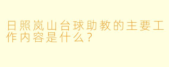 日照岚山台球助教的主要工作内容是什么?