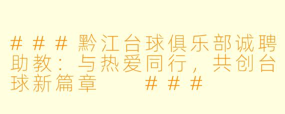 ###黔江台球俱乐部诚聘助教:与热爱同行,共创台球新篇章
###