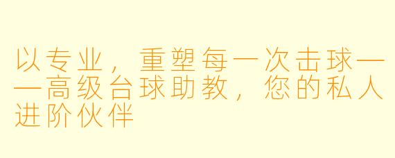 以专业,重塑每一次击球——高级台球助教,您的私人进阶伙伴