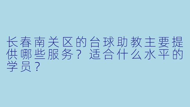 长春南关区的台球助教主要提供哪些服务？适合什么水平的学员？