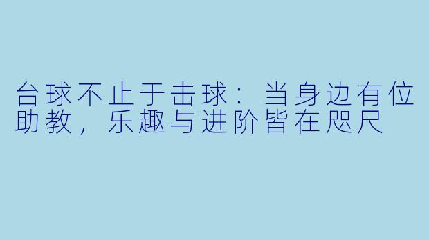 台球不止于击球：当身边有位助教，乐趣与进阶皆在咫尺