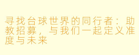 寻找台球世界的同行者：助教招募，与我们一起定义准度与未来