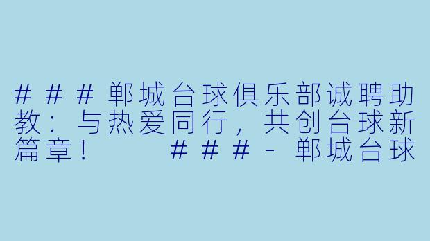 ###郸城台球俱乐部诚聘助教：与热爱同行，共创台球新篇章！

###-郸城台球助教招聘
