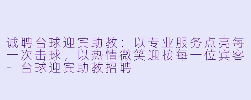 诚聘台球迎宾助教:以专业服务点亮每一次击球,以热情微笑迎接每一位宾客-台球迎宾助教招聘