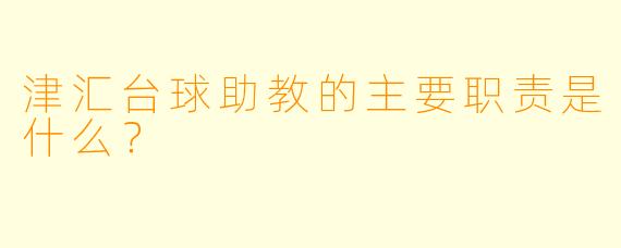 津汇台球助教的主要职责是什么？