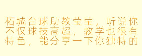 柘城台球助教莹莹,听说你不仅球技高超,教学也很有特色,能分享一下你独特的教学方法吗?
