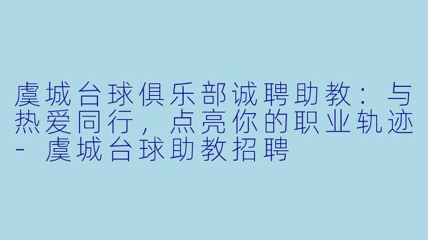 虞城台球俱乐部诚聘助教：与热爱同行，点亮你的职业轨迹
