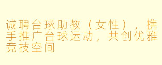 诚聘台球助教（女性），携手推广台球运动，共创优雅竞技空间