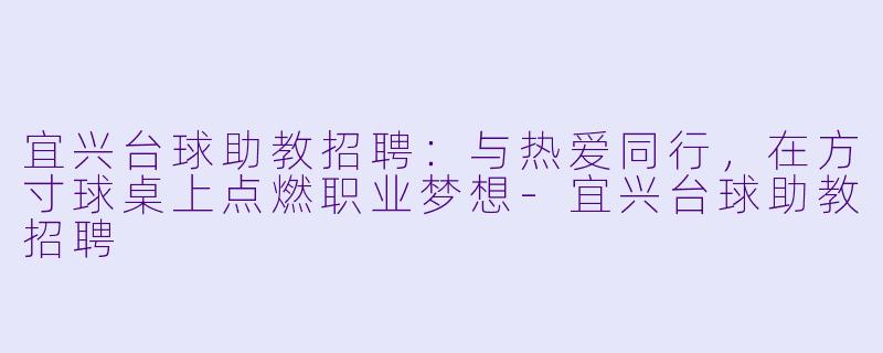 宜兴台球助教招聘：与热爱同行，在方寸球桌上点燃职业梦想-宜兴台球助教招聘