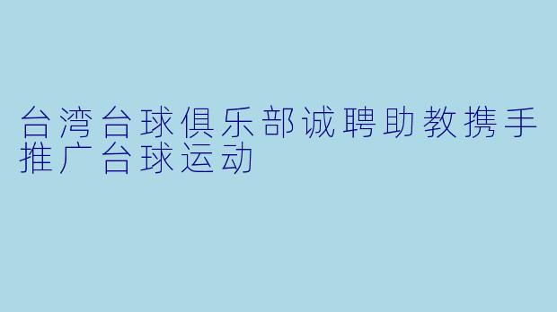 台湾台球俱乐部诚聘助教携手推广台球运动