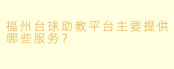 福州台球助教平台主要提供哪些服务？