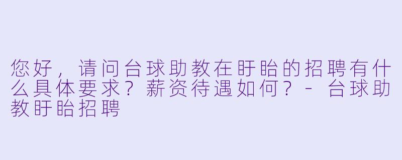 您好，请问台球助教在盱眙的招聘有什么具体要求？薪资待遇如何？