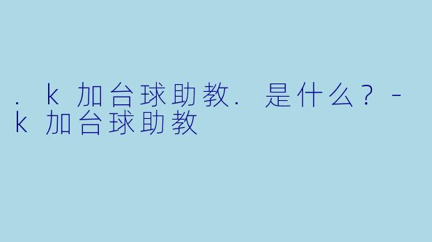 .k加台球助教.是什么？-k加台球助教