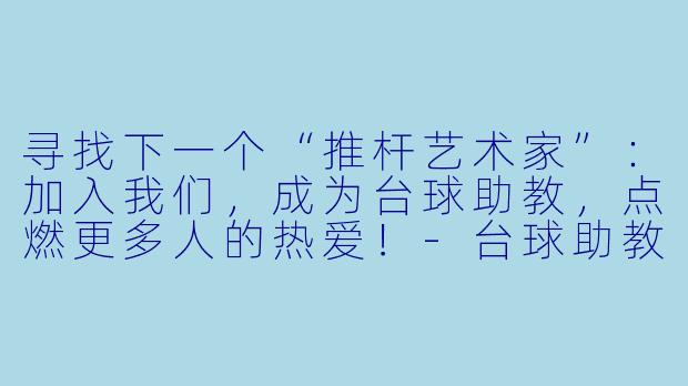 寻找下一个“推杆艺术家”：加入我们，成为台球助教，点燃更多人的热爱！-台球助教招募文案