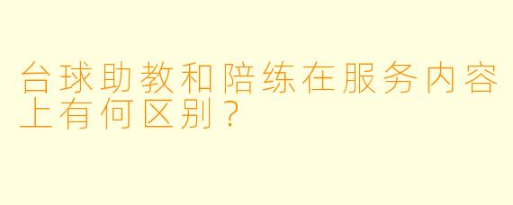 台球助教和陪练在服务内容上有何区别？