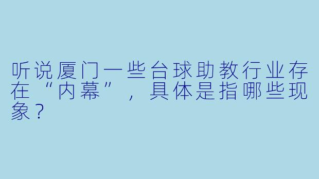听说厦门一些台球助教行业存在“内幕”，具体是指哪些现象？
