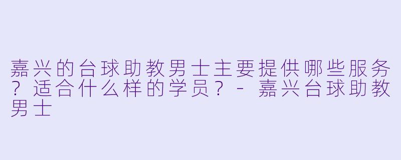 嘉兴的台球助教男士主要提供哪些服务？适合什么样的学员？-嘉兴台球助教男士