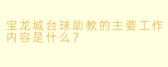宝龙城台球助教的主要工作内容是什么？