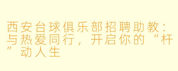 西安台球俱乐部招聘助教：与热爱同行，开启你的“杆”动人生
