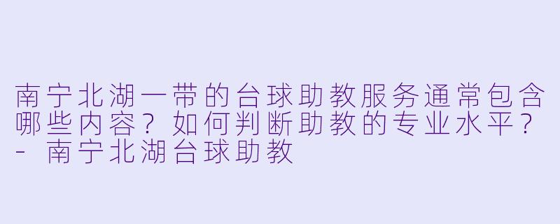 南宁北湖一带的台球助教服务通常包含哪些内容？如何判断助教的专业水平？