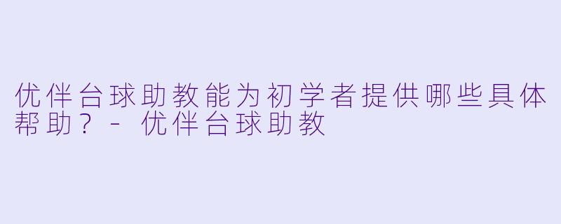 优伴台球助教能为初学者提供哪些具体帮助？