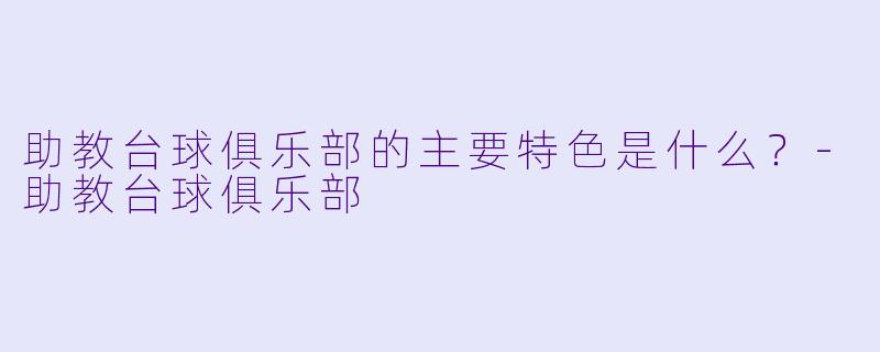 助教台球俱乐部的主要特色是什么？-助教台球俱乐部