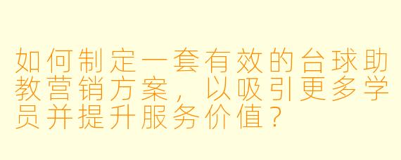 如何制定一套有效的台球助教营销方案，以吸引更多学员并提升服务价值？