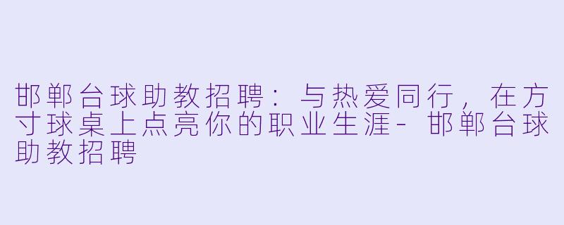 邯郸台球助教招聘:与热爱同行,在方寸球桌上点亮你的职业生涯-邯郸台球助教招聘