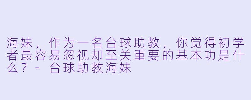 海妹，作为一名台球助教，你觉得初学者最容易忽视却至关重要的基本功是什么？-台球助教海妹