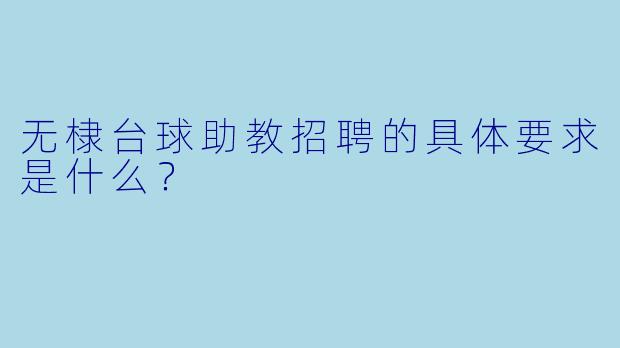 无棣台球助教招聘的具体要求是什么？
