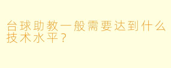 台球助教一般需要达到什么技术水平？