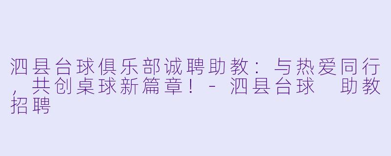 泗县台球俱乐部诚聘助教：与热爱同行，共创桌球新篇章！