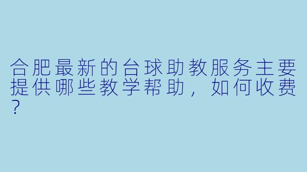 合肥最新的台球助教服务主要提供哪些教学帮助，如何收费？