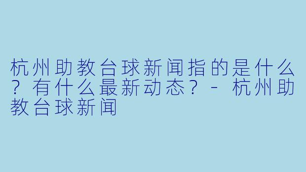 杭州助教台球新闻指的是什么？有什么最新动态？