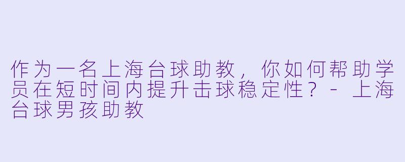 作为一名上海台球助教，你如何帮助学员在短时间内提升击球稳定性？-上海台球男孩助教