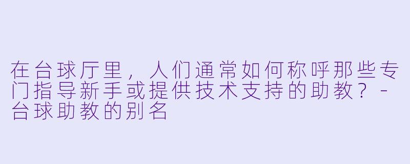 在台球厅里，人们通常如何称呼那些专门指导新手或提供技术支持的助教？-台球助教的别名