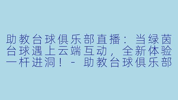 助教台球俱乐部直播：当绿茵台球遇上云端互动，全新体验一杆进洞！-助教台球俱乐部直播